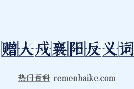 赠人戍襄阳反义词是什么意思的图片